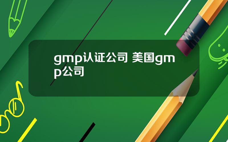 gmp认证公司 美国gmp公司